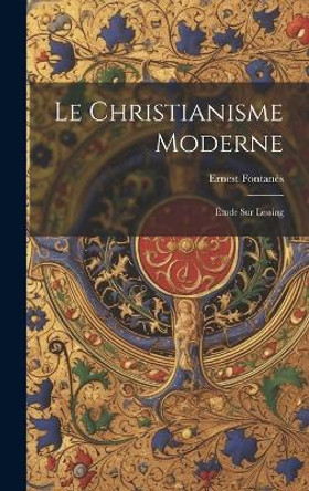 Le Christianisme Moderne: Étude sur Lessing by Ernest Fontanès 9781020859274