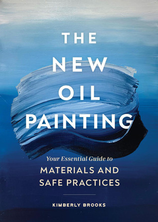 The New Oil Painting: Your Essential Guide to Materials and Safe Practices by Kimberly Brooks