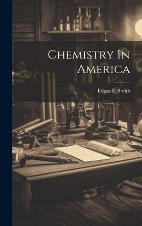 Chemistry In America by Edgar F Smith 9781020897160