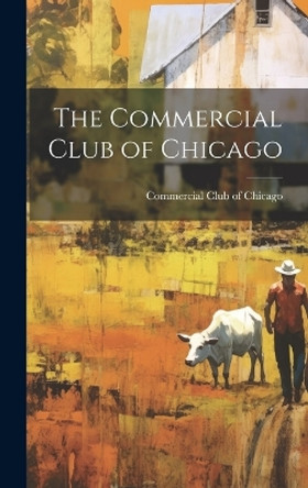 The Commercial Club of Chicago by Commercial Club of Chicago 9781020904288