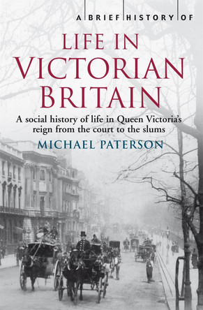 A Brief History of Life in Victorian Britain by Michael Paterson