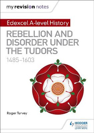 My Revision Notes: Edexcel A-level History: Rebellion and disorder under the Tudors, 1485-1603 by Roger K. Turvey