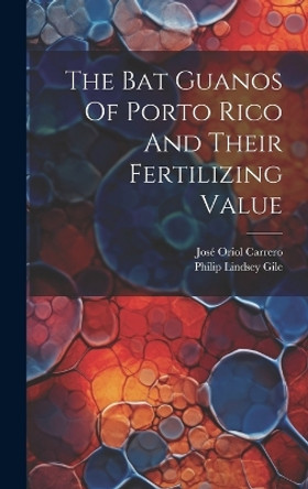 The Bat Guanos Of Porto Rico And Their Fertilizing Value by Philip Lindsey Gile 9781020453571