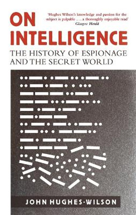 On Intelligence: The History of Espionage and the Secret World by John Hughes-Wilson