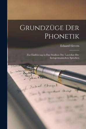 Grundzuge der Phonetik: Zur Einfuhrung in das Studium der Lautlehre der Indogermanischen Sprachen by Eduard Sievers 9781016323291