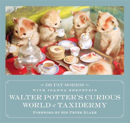 Walter Potter's Curious World of Taxidermy: Foreword by Sir Peter Blake by Joanna Ebenstein