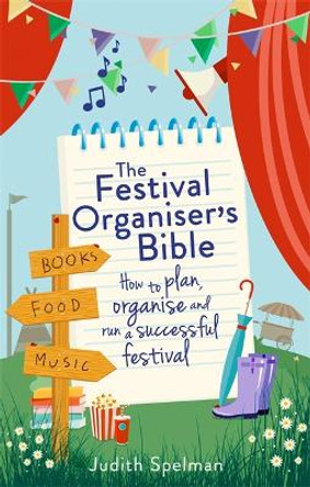 The Festival Organiser's Bible: How to plan, organise and run a successful festival by Judith Spelman
