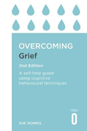 Overcoming Grief 2nd Edition: A Self-Help Guide Using Cognitive Behavioural Techniques by Sue Morris