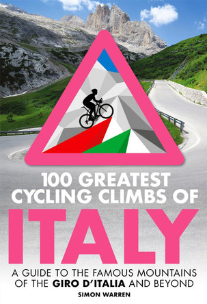 100 Greatest Cycling Climbs of Italy: A guide to the famous mountains of the Giro d'Italia and beyond by Simon Warren
