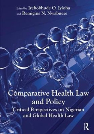 Comparative Health Law and Policy: Critical Perspectives on Nigerian and Global Health Law by Irehobhude O. Iyioha