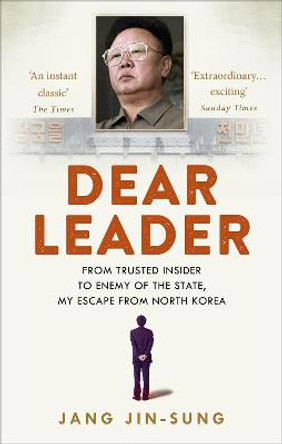 Dear Leader: North Korea's senior propagandist exposes shocking truths behind the regime by Jang Jin-Sung