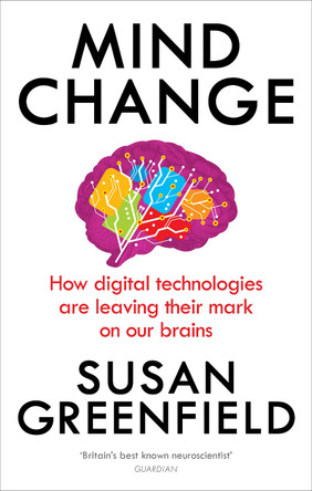 Mind Change: How digital technologies are leaving their mark on our brains Susan Greenfield 9781846044311