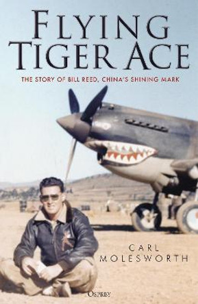 Flying Tiger Ace: The story of Bill Reed, China's Shining Mark by Carl Molesworth