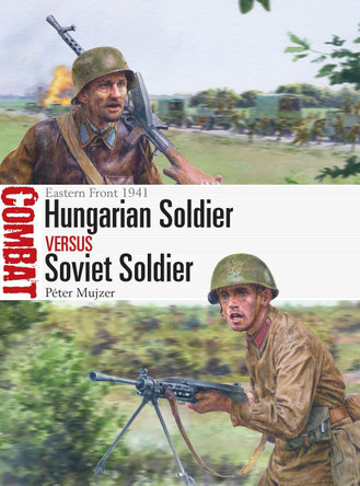 Hungarian Soldier vs Soviet Soldier: Eastern Front 1941 by Peter Mujzer