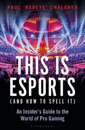 This is esports and How to Spell it: An Insider's Guide to the World of Pro Gaming by Paul Chaloner