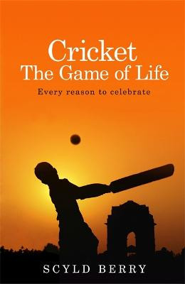 Cricket: The Game of Life: Every reason to celebrate Scyld Berry 9781473618602