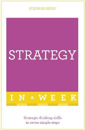 Strategy In A Week: Strategic Thinking Skills In Seven Simple Steps by Stephen Berry