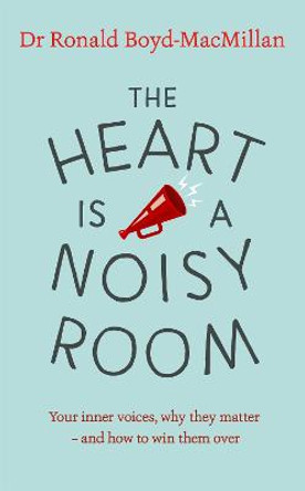 The Heart is a Noisy Room: Your inner voices, why they matter - and how to win them over by Ronald Boyd-MacMillan