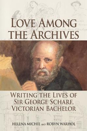 Love Among the Archives: Writing the Lives of George Scharf, Victorian Bachelor by Helena Michie