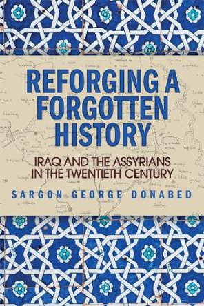 Reforging a Forgotten History: Iraq and the Assyrians in the Twentieth Century by Sargon Donabed