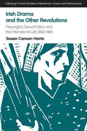 Irish Drama and the Other Revolutions: Playwrights, Sexual Politics and the International Left, 1892-1964 by Susan Cannon Harris