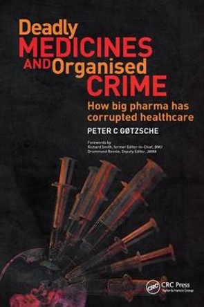 Deadly Medicines and Organised Crime: How Big Pharma Has Corrupted Healthcare by Peter C. Gotzsche