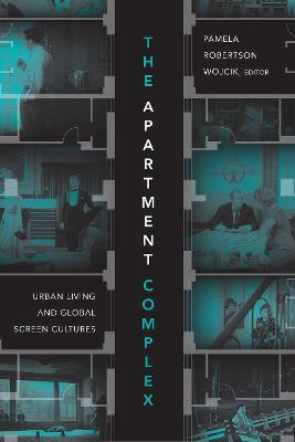 The Apartment Complex: Urban Living and Global Screen Cultures by Pamela Robertson Wojcik