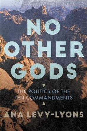 No Other Gods: The Politics of the Ten Commandments by Ana Levy-Lyons