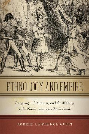 Ethnology and Empire: Languages, Literature, and the Making of the North American Borderlands by Robert Lawrence Gunn