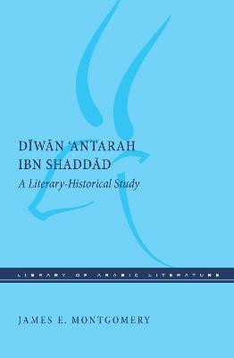 Diwan 'Antarah ibn Shaddad: A Literary-Historical Study by James E. Montgomery