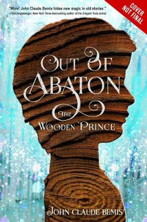 Out Of Abaton, Book 1: The Wooden Prince by John Claude Bemis