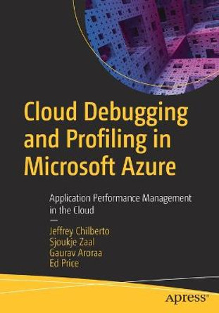 Cloud Debugging and Profiling in Microsoft Azure: Application Performance Management in the Cloud by Jeffrey Chilberto