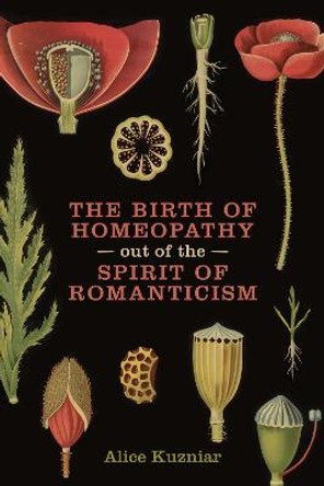 The Birth of Homeopathy out of the Spirit of Romanticism by Alice A. Kuzniar