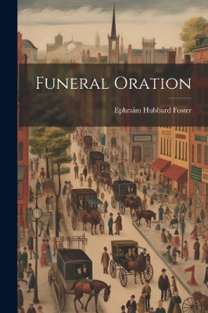 Funeral Oration by Ephraim Hubbard Foster 9781021394736