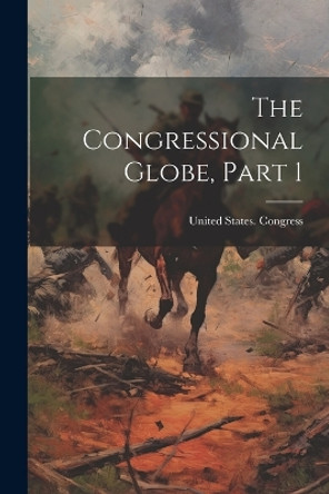 The Congressional Globe, Part 1 by United States Congress 9781021396518