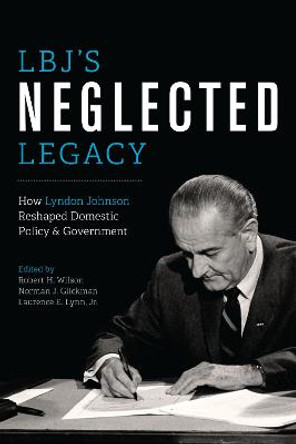LBJ's Neglected Legacy: How Lyndon Johnson Reshaped Domestic Policy and Government by Robert H. Wilson