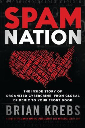 Spam Nation: The Inside Story of Organised Cybercrime - from Global Experience to Your Front Door by Brian Krebs