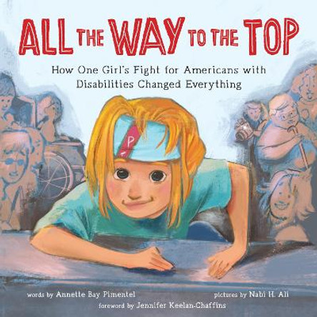 All the Way to the Top: How One Girl's Fight for Americans with Disabilities Changed Everything by Annette Bay Pimentel