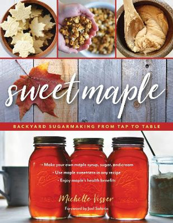 Sweet Maple: Backyard Sugarmaking from Tap to Table by Michelle Visser