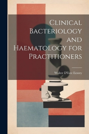 Clinical Bacteriology and Haematology for Practitioners by Walter D'Este Emery 9781021748447