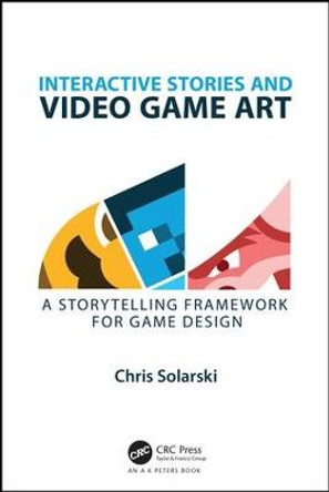 Interactive Stories and Video Game Art: A Storytelling Framework for Game Design by Chris Solarski