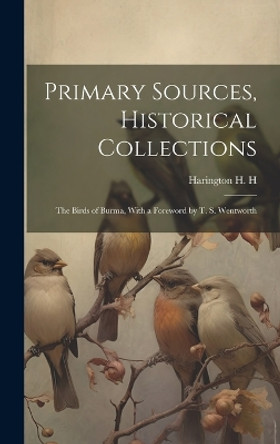 Primary Sources, Historical Collections: The Birds of Burma, With a Foreword by T. S. Wentworth by Harington H H 9781020949142