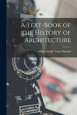 A Text-Book of the History of Architecture by Alfred Dwight Foster Hamlin 9781016260831