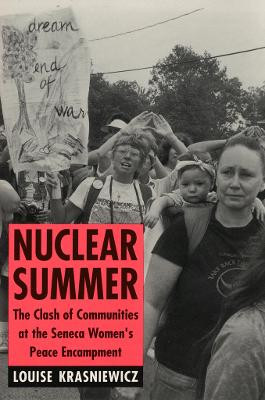 Nuclear Summer: The Clash of Communities at the Seneca Women's Peace Encampment by Louise Krasniewicz