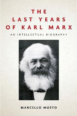 The Last Years of Karl Marx: An Intellectual Biography by Marcello Musto