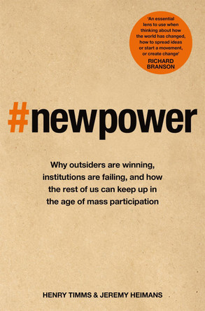 New Power: Why outsiders are winning, institutions are failing, and how the rest of us can keep up in the age of mass participation by Jeremy Heimans