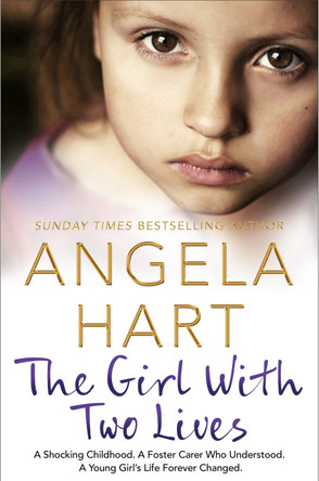 The Girl With Two Lives: A Shocking Childhood. A Foster Carer Who Understood. A Young Girl's Life Forever Changed by Angela Hart