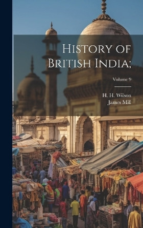 History of British India;; Volume 9 by James 1773-1836 Mill 9781019760420