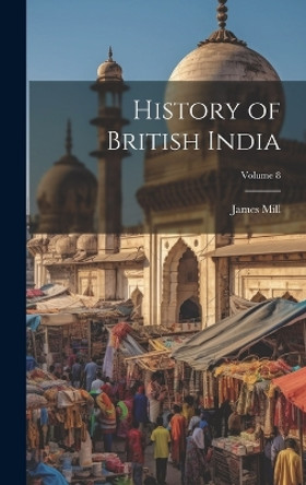 History of British India; Volume 8 by Mill James 1773-1836 9781019936634