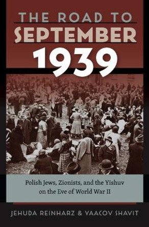 The Road to September 1939 - Polish Jews, Zionists, and the Yishuv on the Eve of World War II by Jehuda Reinharz